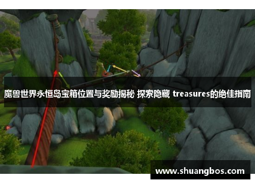 魔兽世界永恒岛宝箱位置与奖励揭秘 探索隐藏 treasures的绝佳指南